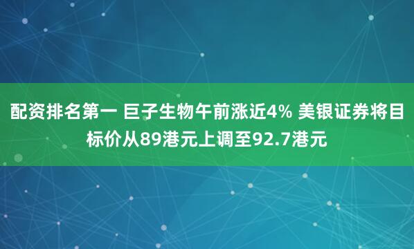 配资排名第一 巨子生物午前涨近4% 美银证券将目标价从89港元上调至92.7港元