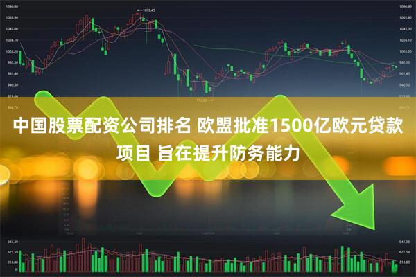 中国股票配资公司排名 欧盟批准1500亿欧元贷款项目 旨在提升防务能力