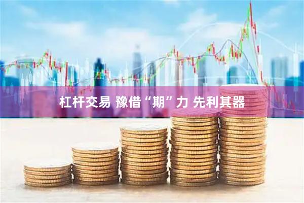 杠杆交易 豫借“期”力 先利其器