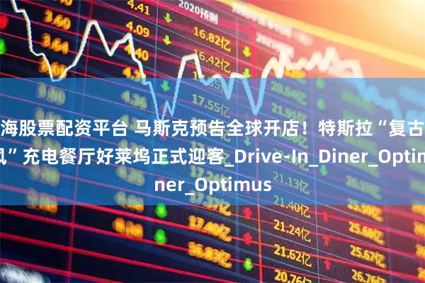上海股票配资平台 马斯克预告全球开店！特斯拉“复古未来风”充电餐厅好莱坞正式迎客_Drive-In_Diner_Optimus