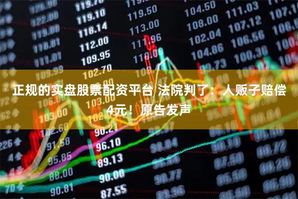 正规的实盘股票配资平台 法院判了：人贩子赔偿4元！原告发声