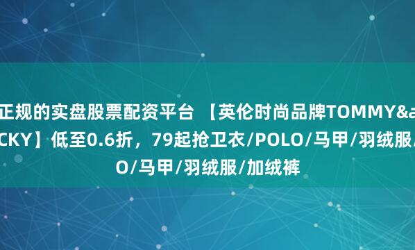 正规的实盘股票配资平台 【英伦时尚品牌TOMMY&JACKY】低至0.6折，79起抢卫衣/POLO/马甲/羽绒服/加绒裤